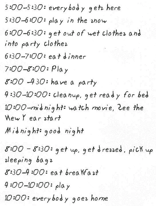 5:00-5:30: everybody gets here       
5:30-6:00: play in the snow       
6:00-6:30: get out of wet clothes and into party clothes 
6:30-7:00: eat dinner       
7:00-8:00: Play       
8:00 -930: have a party       
9:30-10:00: cleanup, get ready for bed       
10:00-midnight: watch movie, See the New Year start       
Midnight: good night       

8:00 - 8:30: get up, get dressed, pick up sleeping bags       
8:30-9:00: eat breakfast       
9:00-10:00: play       
10:00: everybody goes home