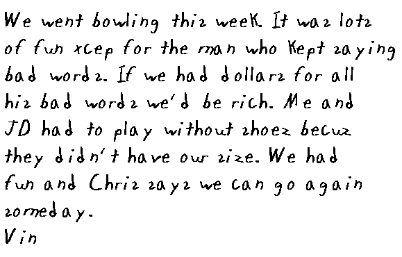 
  Sckool started back this week. I was sad cause I could not stay home and
  play with Ringo, but it was nice to see everyone again. Well,
  ecesepxcepeverybody but Fredy. He got me and JD in trouble.
  Dad was not really mad but I could tell that he wished we had done better.
  He told me that I need to make batter choices. I need to asked uncle Ezra
  what that means. Joey came back to scko