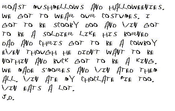 roast mushmellows and hallo-weenies. We got to wear our costumes. I got to be Scooby Doo and Vin got to be a soldier like his borned dad and Chris got to be a cowboy even though he didn't want to be nothing and Buck got to be a king.  We made S'mores and Vin ated them all. Vin ate my chocolate pie too. Vin eats a lot.