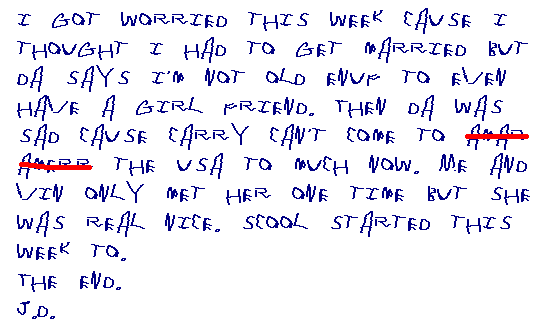 I got worried this week cause I thought I had to get married but Da says I'm not old enuff to even have a girlfriend.  Then Da was sad cause Carry can't come to Amar  Amerr the USA to much now.  Me and Vin only met her one time but she was real nice.  Scool started this week, to. J.D.